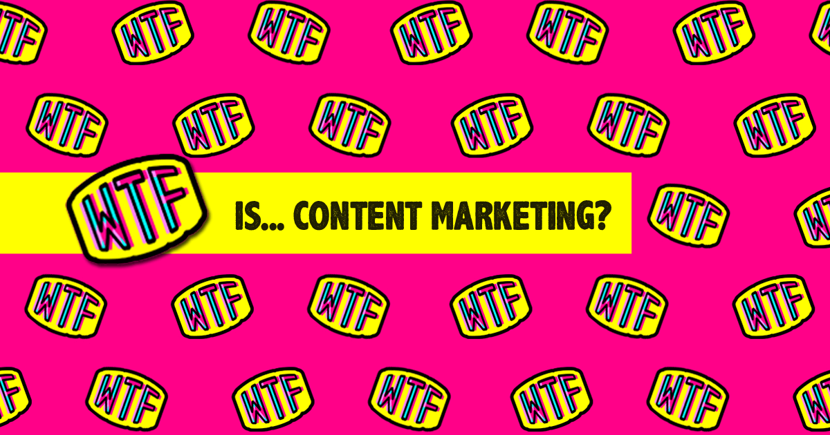 WTF is content marketing